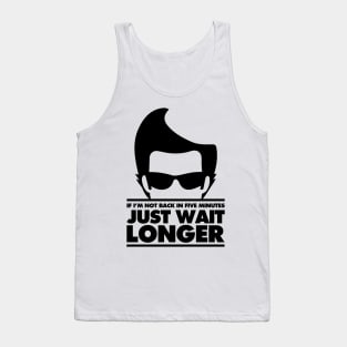 If I'm not back in 5 Minutes, Just wait Longer Tank Top